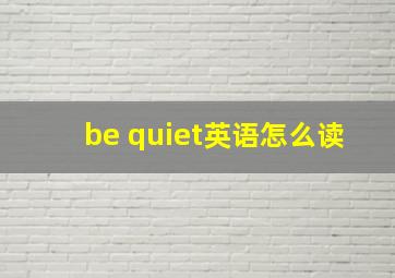 be quiet英语怎么读